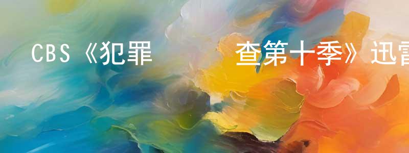 陳仕凱發布CBS《犯罪現場調查第十季》迅雷下載/在線觀看/百度云-犯罪/歷史載-美劇天堂